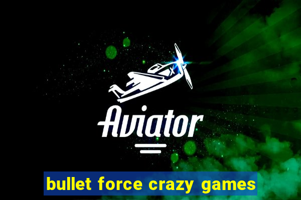 bullet force crazy games